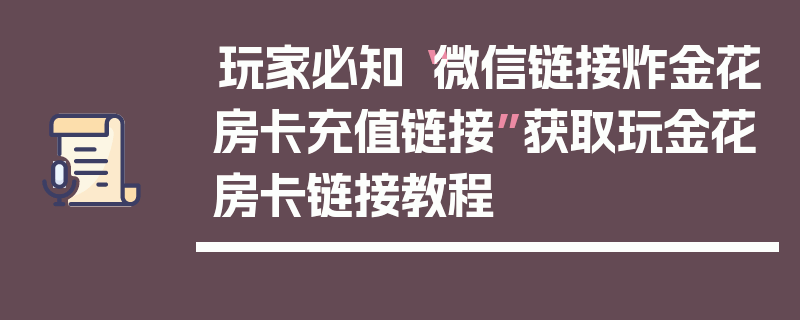 玩家必知“微信链接炸金花房卡充值链接”获取玩金花房卡链接教程
