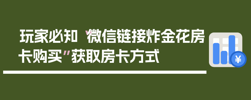 玩家必知“微信链接炸金花房卡购买”获取房卡方式