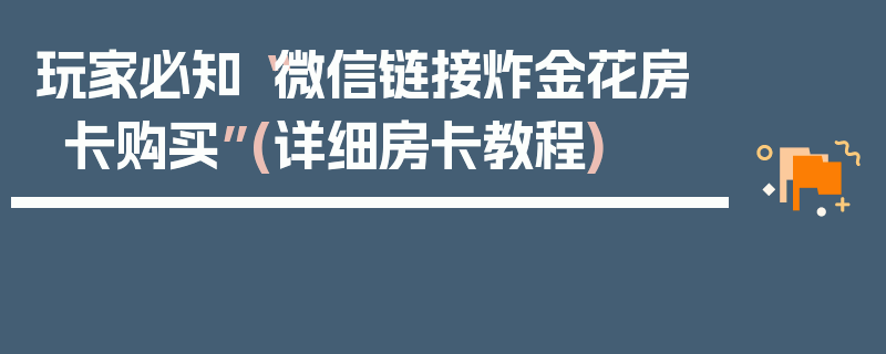 玩家必知“微信链接炸金花房卡购买”(详细房卡教程)