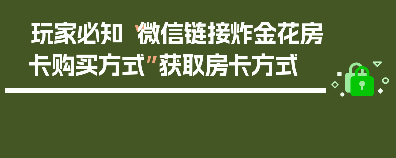 玩家必知“微信链接炸金花房卡购买方式”获取房卡方式