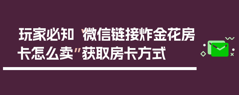 玩家必知“微信链接炸金花房卡怎么卖”获取房卡方式