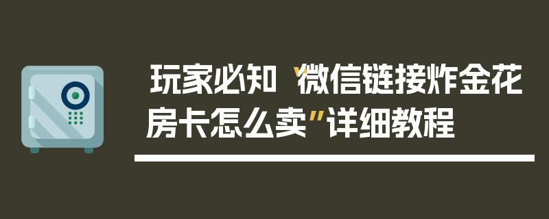 玩家必知“微信链接炸金花房卡怎么卖”详细教程