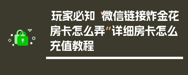 玩家必知“微信链接炸金花房卡怎么弄”详细房卡怎么充值教程