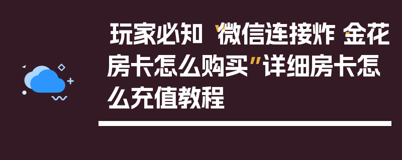 玩家必知“微信连接炸·金花房卡怎么购买”详细房卡怎么充值教程