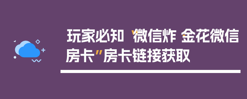 玩家必知“微信炸·金花微信房卡”房卡链接获取