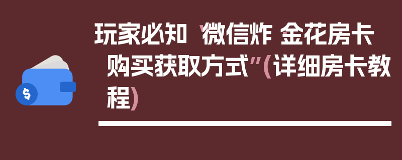 玩家必知“微信炸·金花房卡购买获取方式”(详细房卡教程)