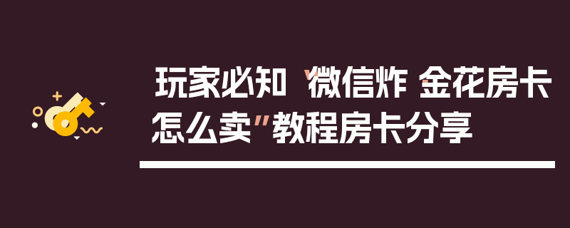 玩家必知“微信炸·金花房卡怎么卖”教程房卡分享