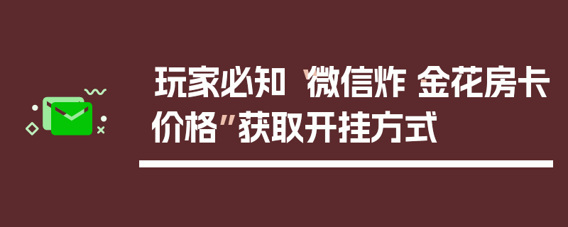 玩家必知“微信炸·金花房卡价格”获取开挂方式