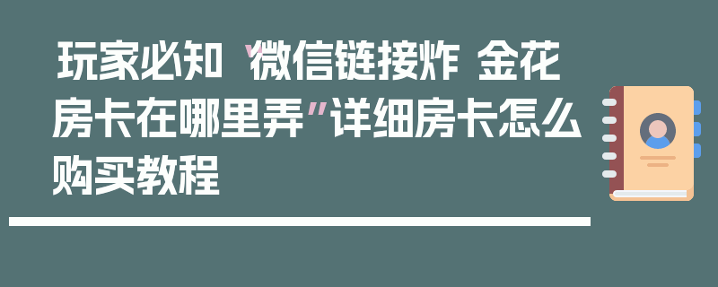 玩家必知“微信链接炸 金花房卡在哪里弄”详细房卡怎么购买教程