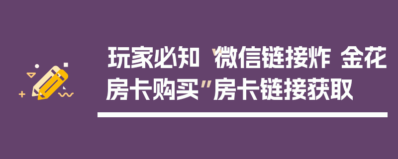 玩家必知“微信链接炸 金花房卡购买”房卡链接获取