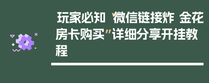 玩家必知“微信链接炸 金花房卡购买”详细分享开挂教程