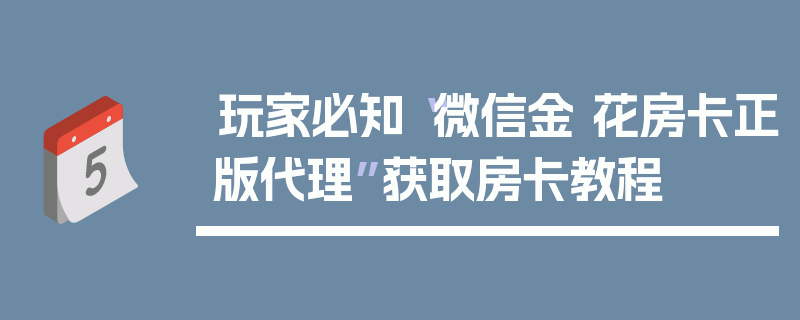 玩家必知“微信金 花房卡正版代理”获取房卡教程