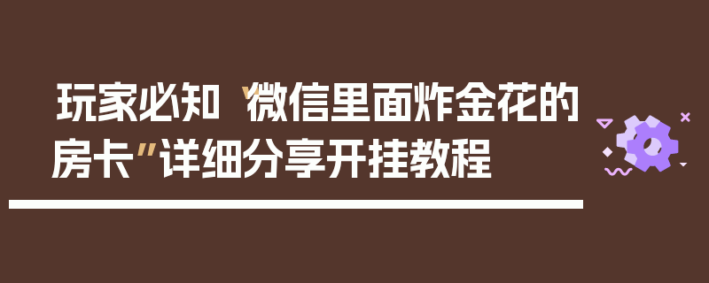 玩家必知“微信里面炸金花的房卡”详细分享开挂教程