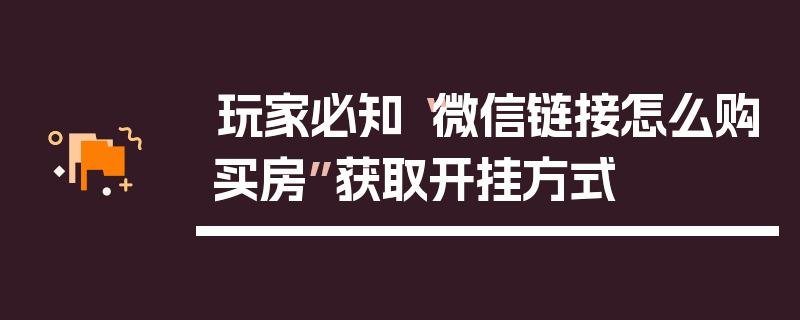 玩家必知“微信链接怎么购买房”获取开挂方式