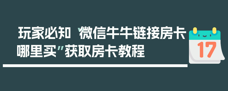 玩家必知“微信牛牛链接房卡哪里买”获取房卡教程