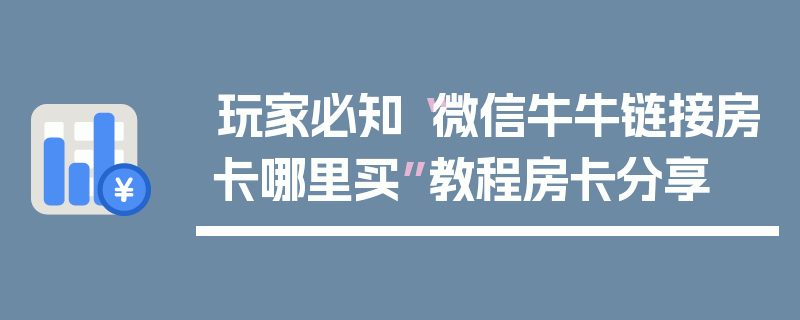 玩家必知“微信牛牛链接房卡哪里买”教程房卡分享