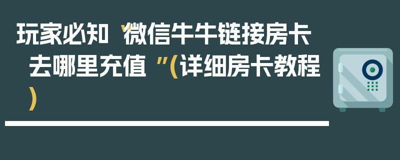 玩家必知“微信牛牛链接房卡去哪里充值 ”(详细房卡教程)