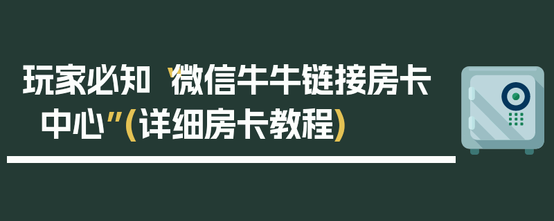 玩家必知“微信牛牛链接房卡中心”(详细房卡教程)