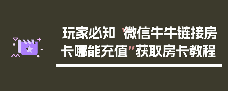 玩家必知“微信牛牛链接房卡哪能充值”获取房卡教程