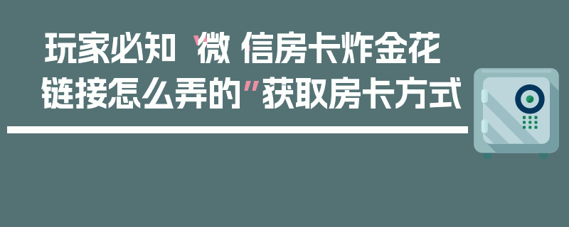 玩家必知“微·信房卡炸金花链接怎么弄的”获取房卡方式