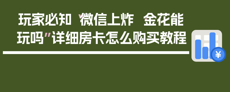 玩家必知“微信上炸 ·金花能玩吗”详细房卡怎么购买教程