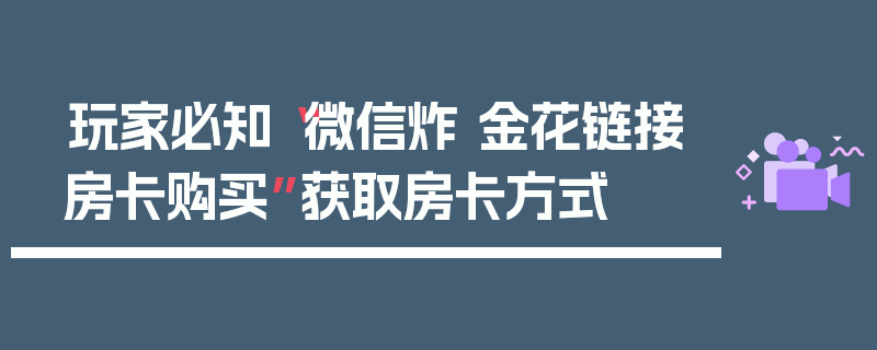 玩家必知“微信炸 金花链接房卡购买”获取房卡方式