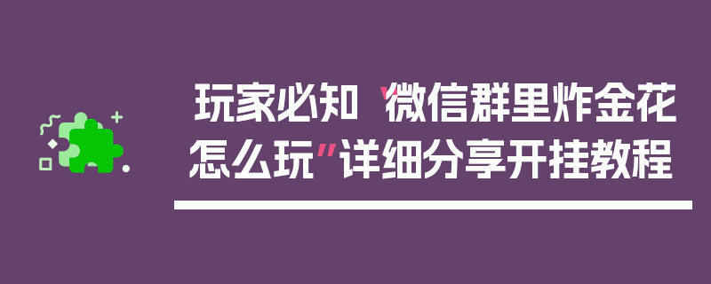 玩家必知“微信群里炸金花怎么玩”详细分享开挂教程