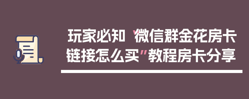 玩家必知“微信群金花房卡链接怎么买”教程房卡分享