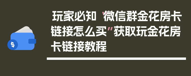 玩家必知“微信群金花房卡链接怎么买”获取玩金花房卡链接教程