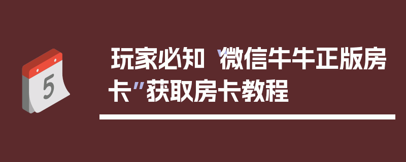 玩家必知“微信牛牛正版房卡”获取房卡教程