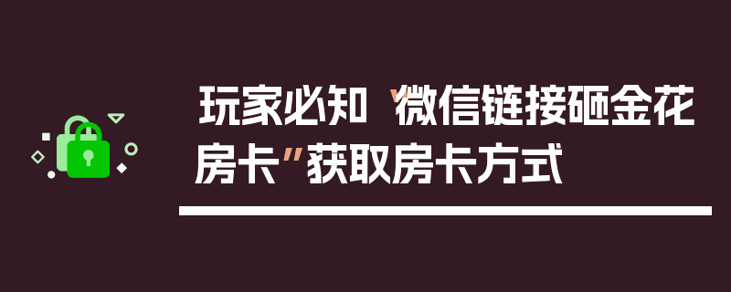 玩家必知“微信链接砸金花房卡”获取房卡方式