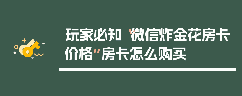 玩家必知“微信炸金花房卡价格”房卡怎么购买