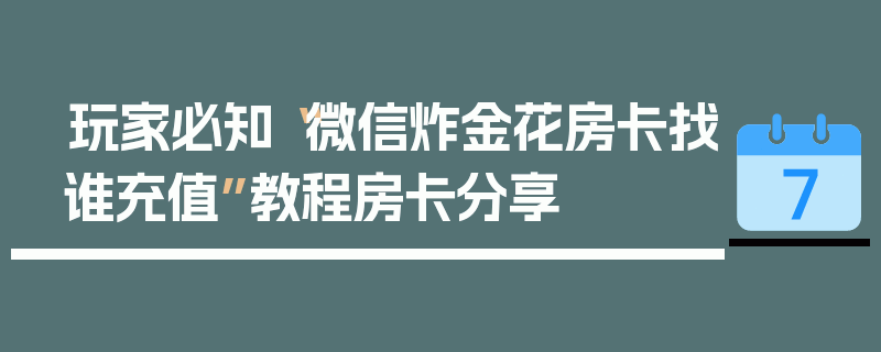 玩家必知“微信炸金花房卡找谁充值”教程房卡分享