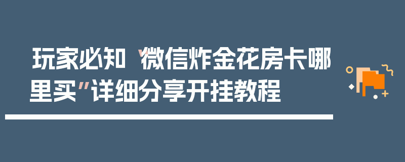 玩家必知“微信炸金花房卡哪里买”详细分享开挂教程