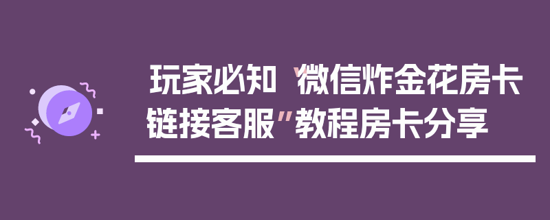 玩家必知“微信炸金花房卡链接客服”教程房卡分享