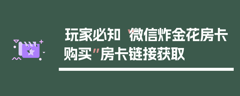 玩家必知“微信炸金花房卡购买”房卡链接获取