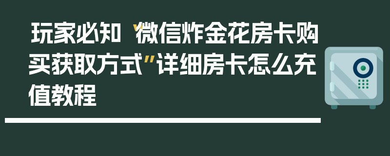 玩家必知“微信炸金花房卡购买获取方式”详细房卡怎么充值教程