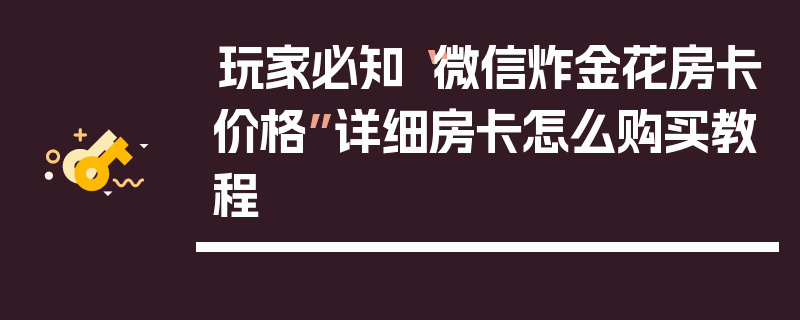 玩家必知“微信炸金花房卡价格”详细房卡怎么购买教程