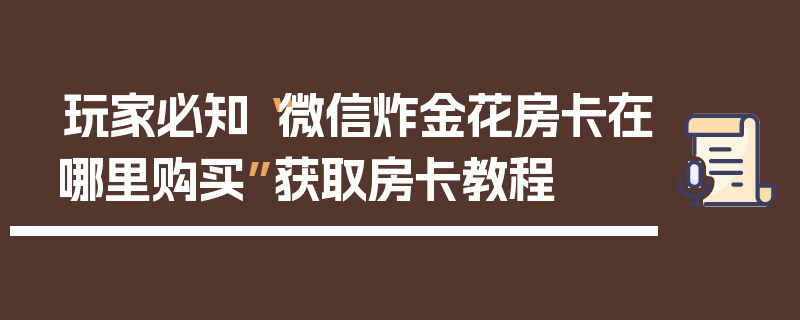 玩家必知“微信炸金花房卡在哪里购买”获取房卡教程