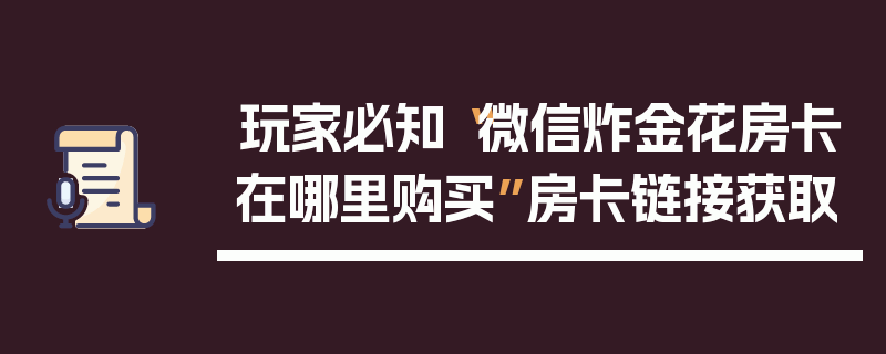 玩家必知“微信炸金花房卡在哪里购买”房卡链接获取
