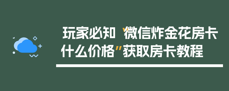 玩家必知“微信炸金花房卡什么价格”获取房卡教程