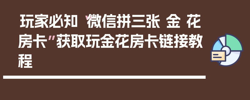 玩家必知“微信拼三张 金 花房卡”获取玩金花房卡链接教程