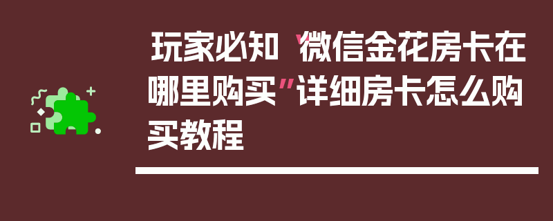 玩家必知“微信金花房卡在哪里购买”详细房卡怎么购买教程