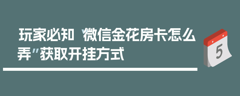 玩家必知“微信金花房卡怎么弄”获取开挂方式