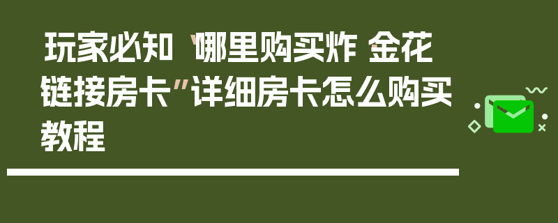 玩家必知“哪里购买炸·金花链接房卡”详细房卡怎么购买教程