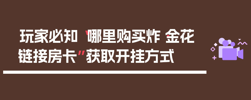 玩家必知“哪里购买炸·金花链接房卡”获取开挂方式