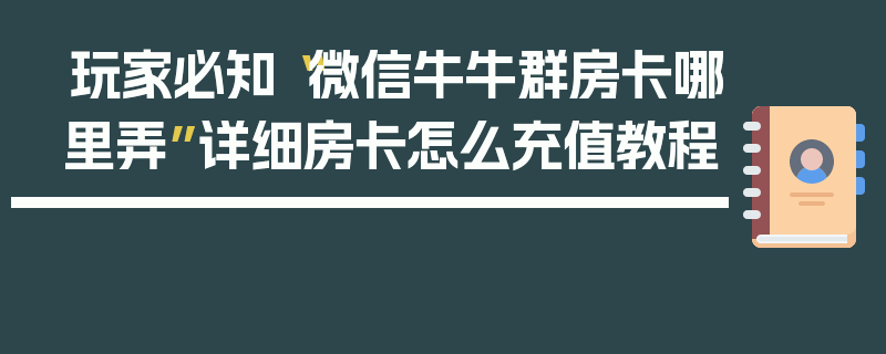 玩家必知“微信牛牛群房卡哪里弄”详细房卡怎么充值教程