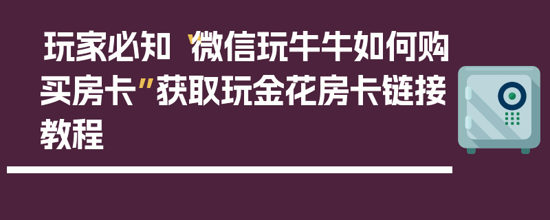 玩家必知“微信玩牛牛如何购买房卡”获取玩金花房卡链接教程