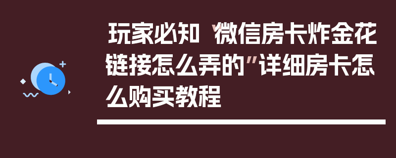 玩家必知“微信房卡炸金花链接怎么弄的”详细房卡怎么购买教程