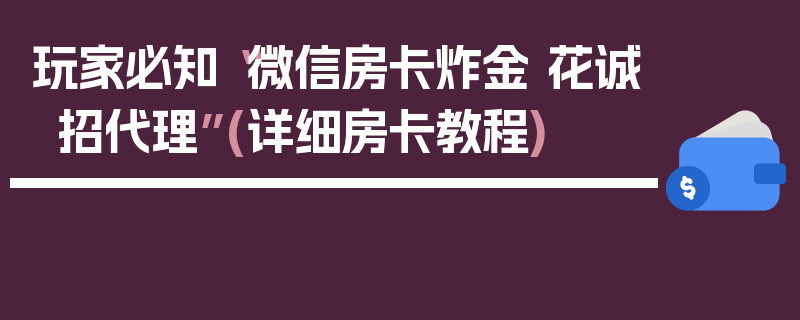 玩家必知“微信房卡炸金 花诚招代理”(详细房卡教程)